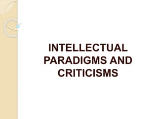 INTELLECTUAL
PARADIGMS AND
CRITICISMS
 