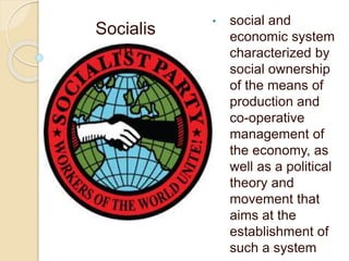 • social and
economic system
characterized by
social ownership
of the means of
production and
co-operative
management of
the economy, as
well as a political
theory and
movement that
aims at the
establishment of
such a system
Socialis
m
 