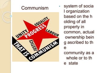 • system of socia
l organization
based on the h
olding of all
property in
common, actual
ownership bein
g ascribed to th
e
community as a
whole or to th
e state
Communism
 