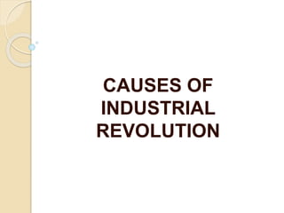 CAUSES OF
INDUSTRIAL
REVOLUTION
 