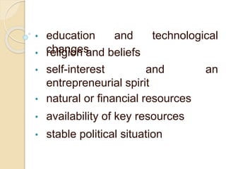 • education and technological
changes• religion and beliefs
• self-interest and an
entrepreneurial spirit
• natural or financial resources
• availability of key resources
• stable political situation
 