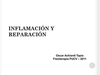 INFLAMACIÓN Y REPARACIÓN 
Oscar Achiardi Tapia Fisioterapia PUCV – 2011  