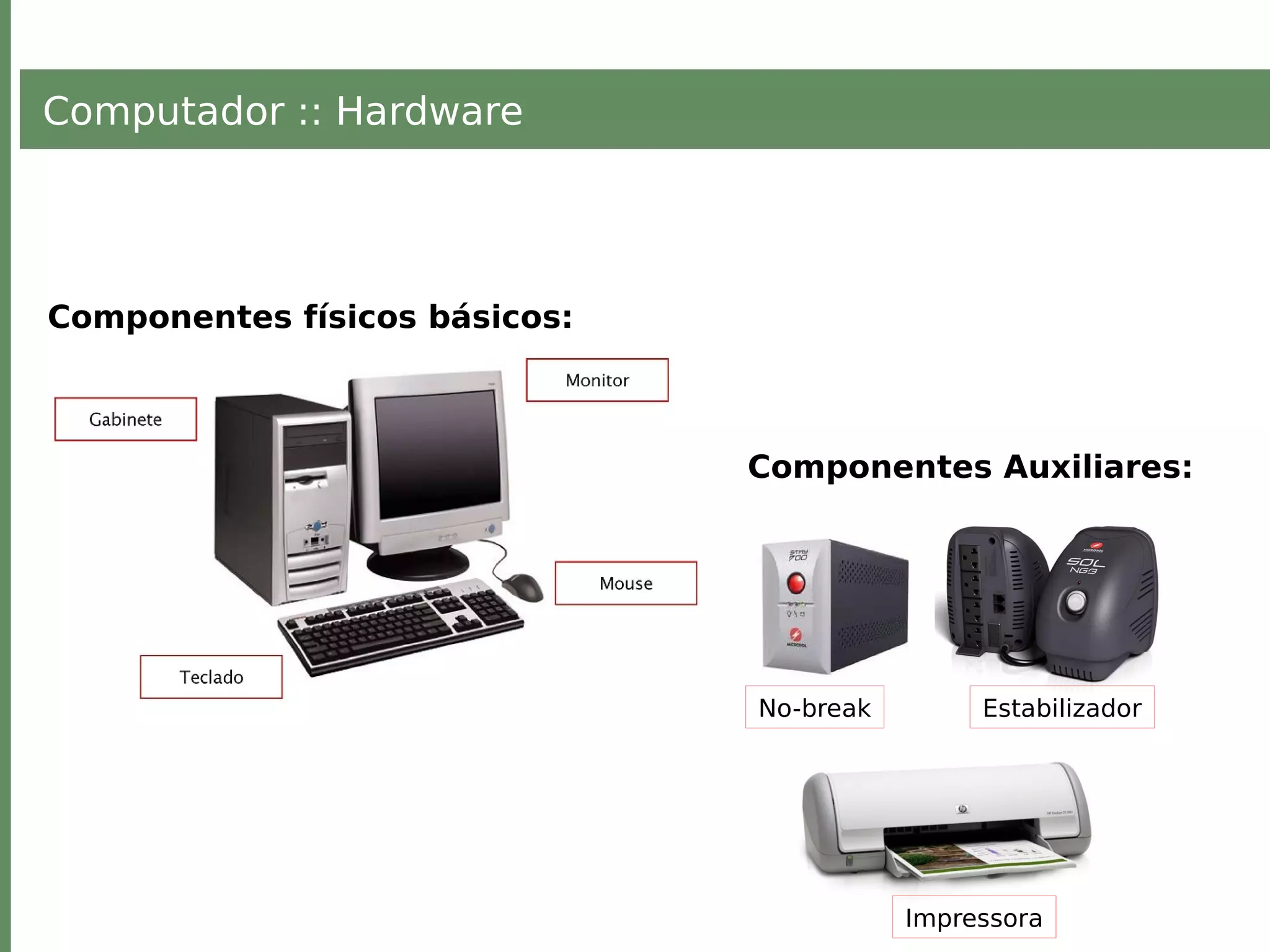 Computador :: Hardware
Componentes físicos básicos:
Componentes Auxiliares:
Impressora
No-break Estabilizador
 