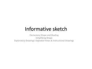 Informative sketch
Elementary Shape and Shading
Simplifying Shape
Explanatory Drawings: Exploded Views & Instructional Drawings
 