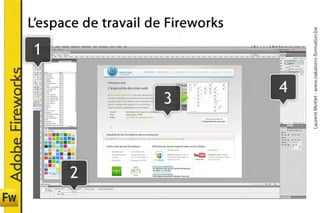 1
Adobe Fireworks

                                  1




2
              3
                                              L’espace de travail de Fireworks



                   4




      Laurent Mottet - www.nakatomi-formation.be
 