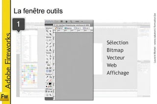 La fenêtre outils




                                                   Laurent Mottet - www.nakatomi-formation.be
                  1
Adobe Fireworks



                                      Sélection
                                      Bitmap
                                      Vecteur
                                      Web
                                      Affichage
 