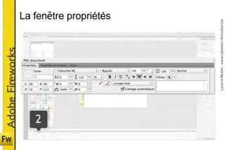 Adobe Fireworks




2
                                              La fenêtre propriétés




      Laurent Mottet - www.nakatomi-formation.be
 