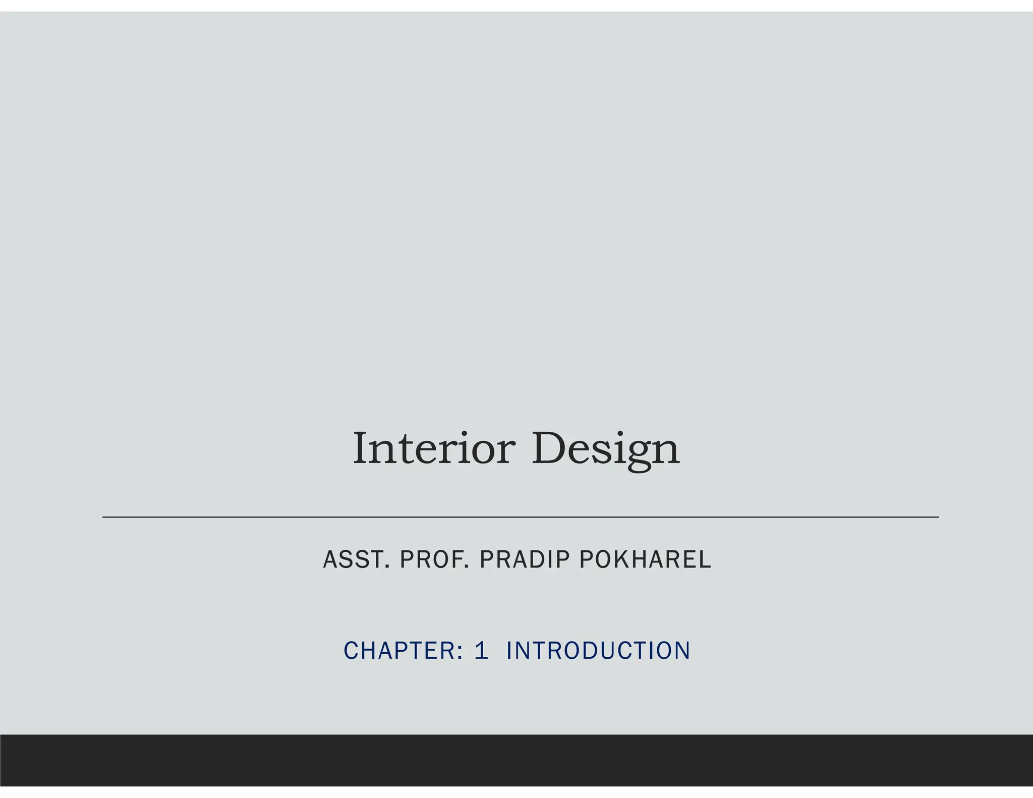 Interior Design
ASST. PROF. PRADIP POKHAREL
CHAPTER: 1 INTRODUCTION
 