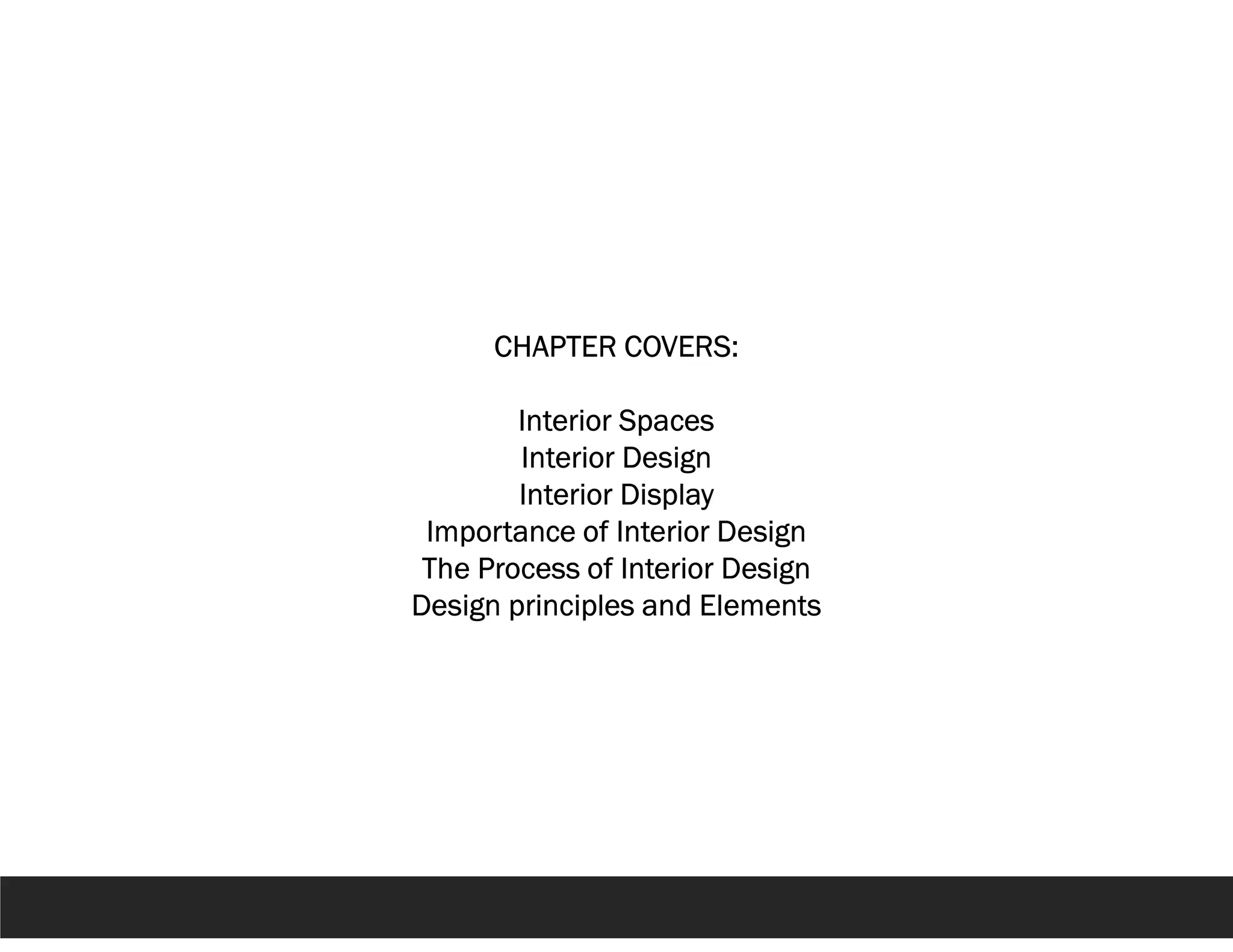 CHAPTER COVERS:
Interior Spaces
Interior Design
Interior Display
Importance of Interior Design
The Process of Interior Design
Design principles and Elements
 