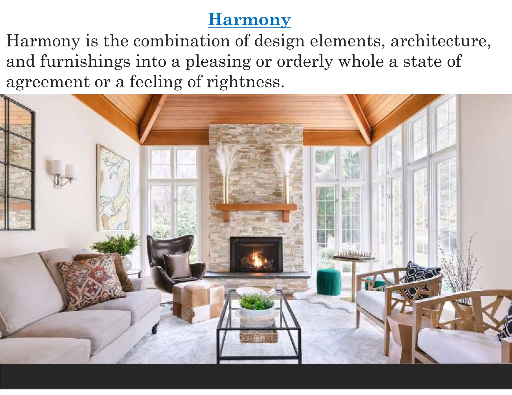 Harmony
Harmony is the combination of design elements, architecture,
and furnishings into a pleasing or orderly whole a state of
agreement or a feeling of rightness.
 
