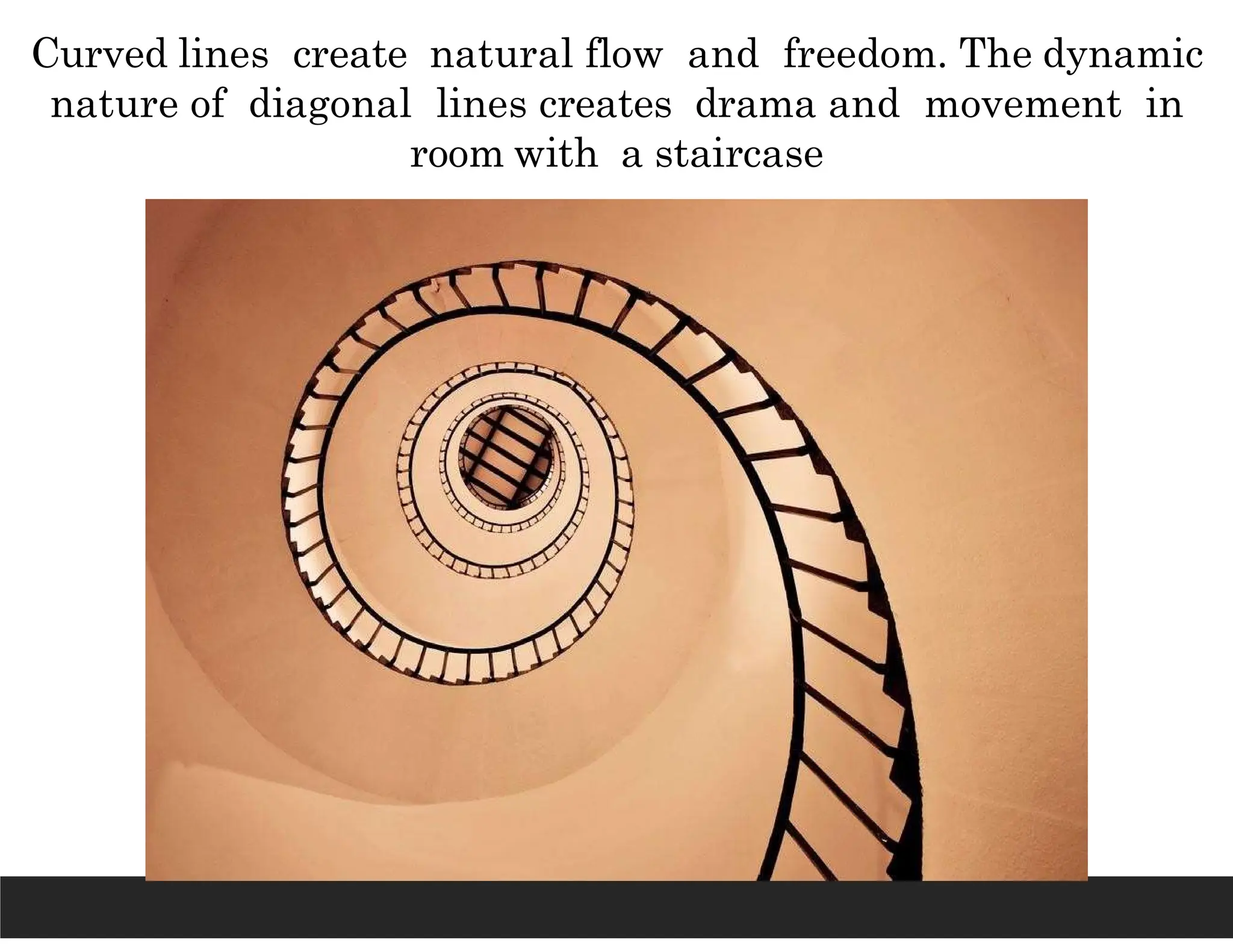Curved lines create natural flow and freedom. The dynamic
nature of diagonal lines creates drama and movement in
room with a staircase
 