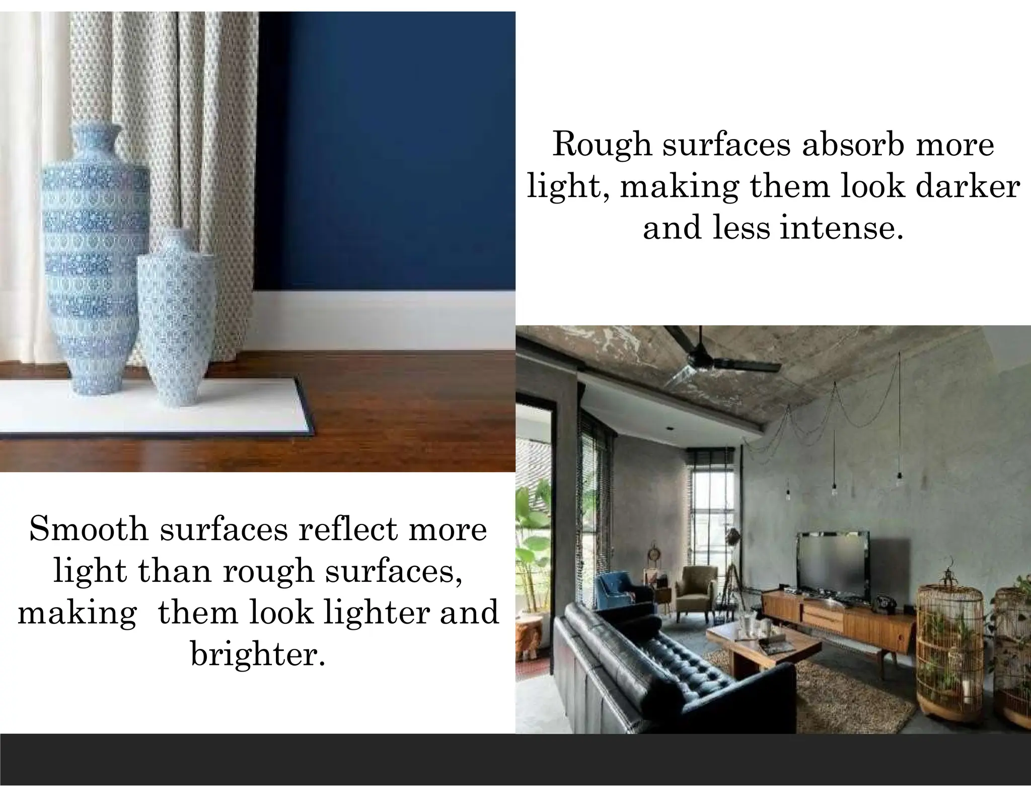 Smooth surfaces reflect more
light than rough surfaces,
making them look lighter and
brighter.
Rough surfaces absorb more
light, making them look darker
and less intense.
 
