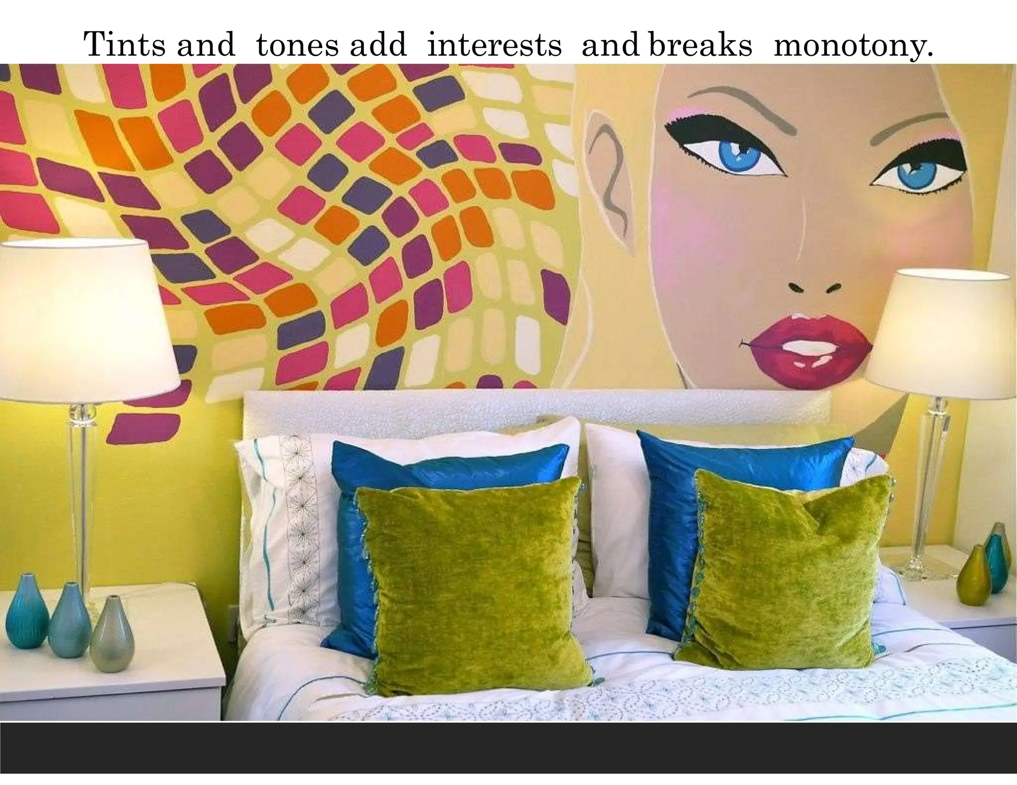 Tints and tones add interests and breaks monotony.
 