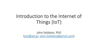 Introduction to the Internet of
Things (IoT)
John Soldatos, PhD
(jsol@ait.gr; john.Soldatos@gmail.com)
 