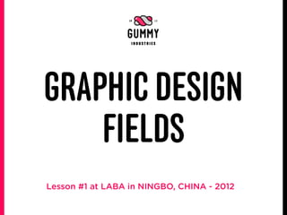 GRAPHIC DESIGN
    FIELDS
Lesson #1 at LABA in NINGBO, CHINA - 2012
 