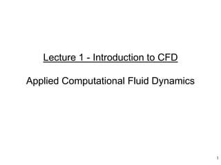 1 
Lecture 1 - Introduction to CFD Applied Computational Fluid Dynamics  