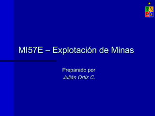 MI57E – Explotación de MinasMI57E – Explotación de Minas
Preparado porPreparado por
Julián Ortiz C.Julián Ortiz C.
 