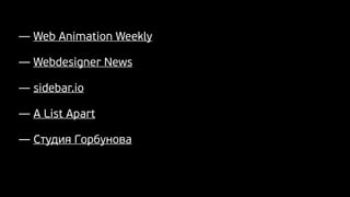 — Web Animation Weekly
— Webdesigner News
— sidebar.io
— A List Apart
— Студия Горбунова
 