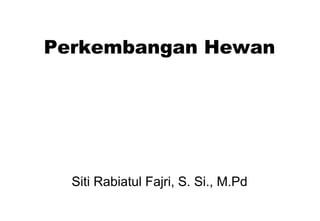 Perkembangan Hewan
Siti Rabiatul Fajri, S. Si., M.Pd
 