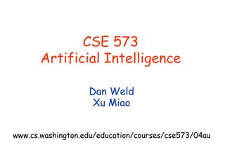 CSE 573
Artificial Intelligence
Dan Weld
Xu Miao
www.cs.washington.edu/education/courses/cse573/04au
 