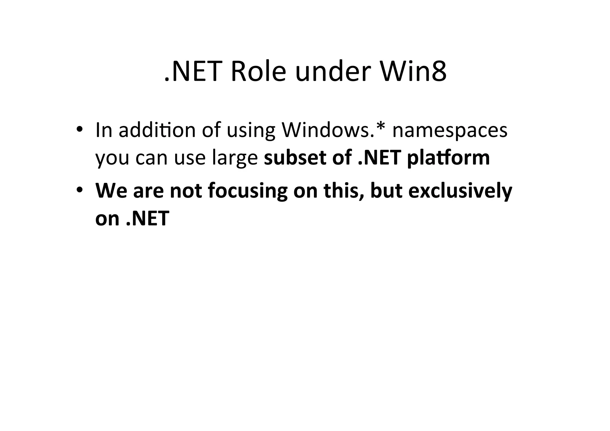 .NET  Role  under  Win8   •  In  addiIon  of  using  Windows.*  namespaces   you  can  use  large  subset  of  .NET  plaAorm   •  We  are  not  focusing  on  this,  but  exclusively   on  .NET   