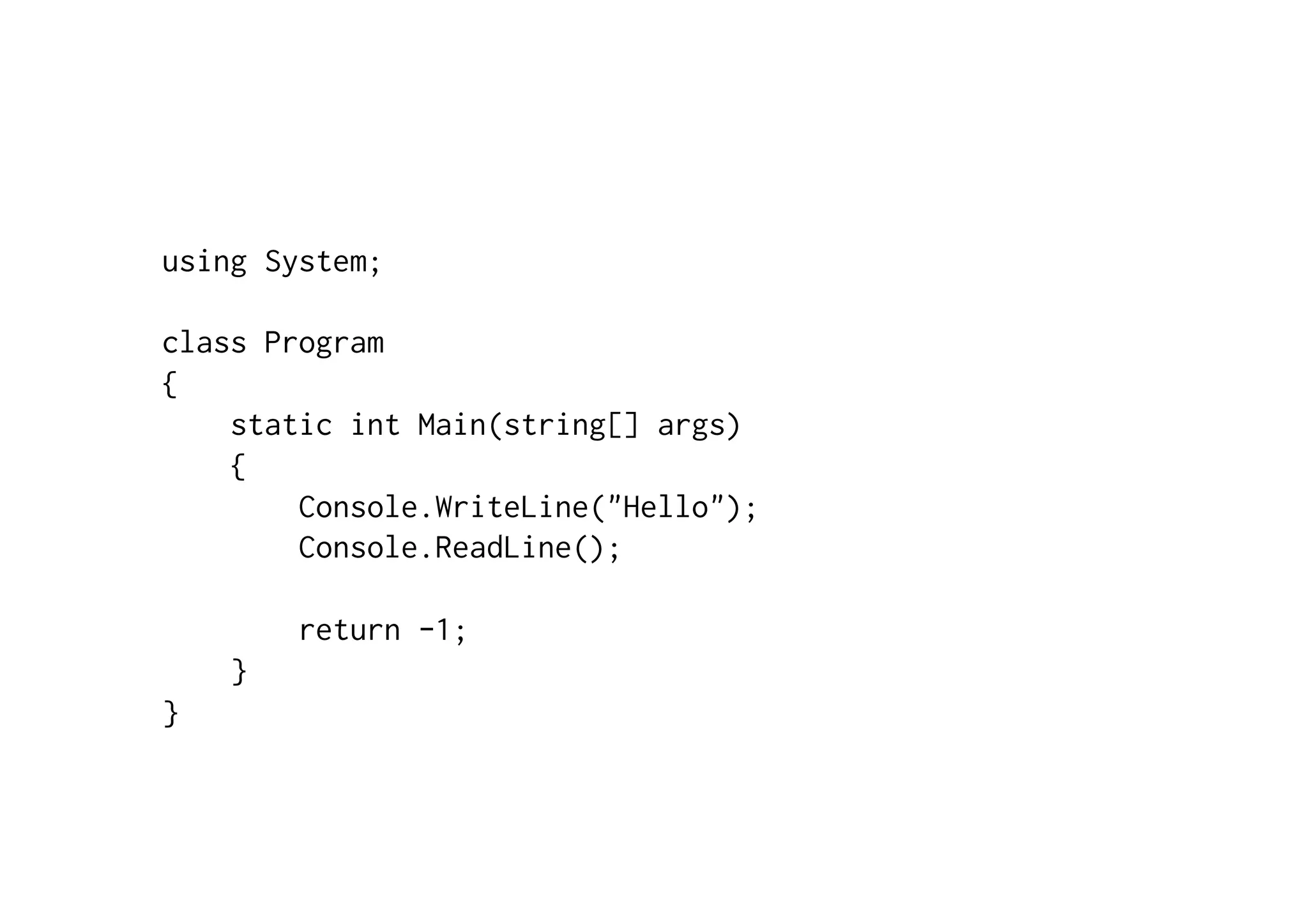 using System; class Program { static int Main(string[] args) { Console.WriteLine("Hello"); Console.ReadLine(); return -1; } } 