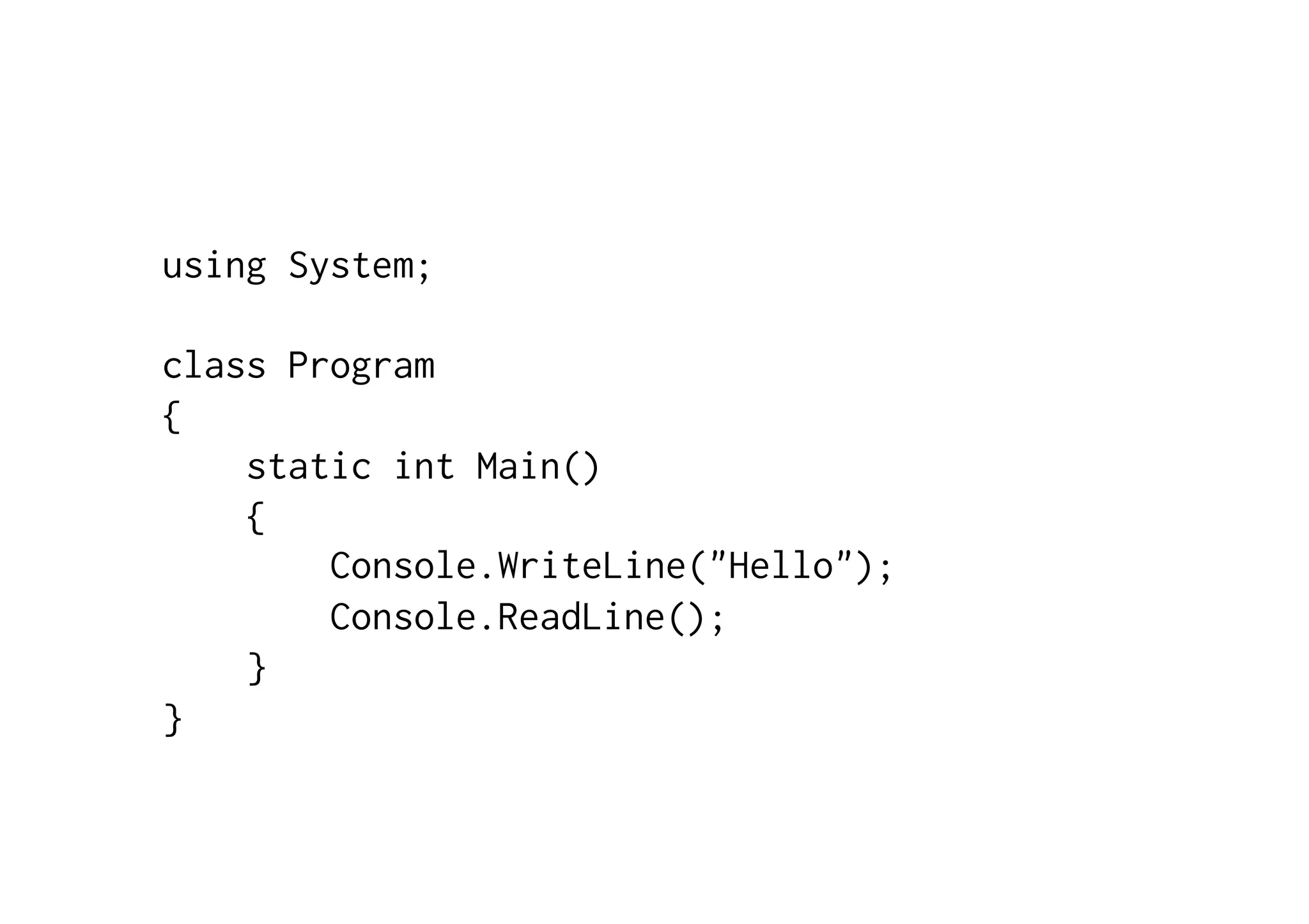 using System; class Program { static int Main() { Console.WriteLine("Hello"); Console.ReadLine(); } } 