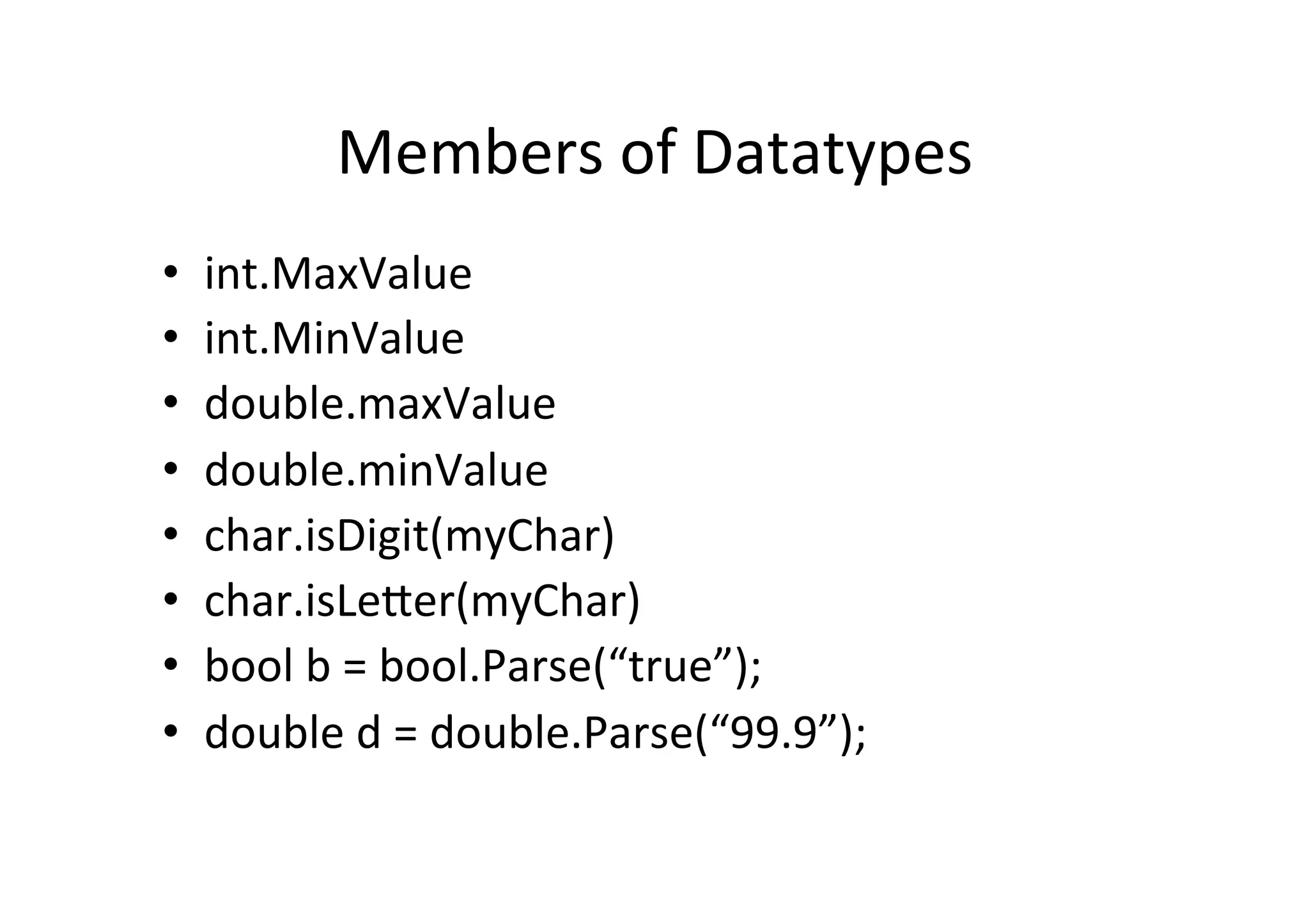 Members  of  Datatypes   •  int.MaxValue   •  int.MinValue   •  double.maxValue   •  double.minValue   •  char.isDigit(myChar)   •  char.isLe_er(myChar)   •  bool  b  =  bool.Parse(“true”);   •  double  d  =  double.Parse(“99.9”);   