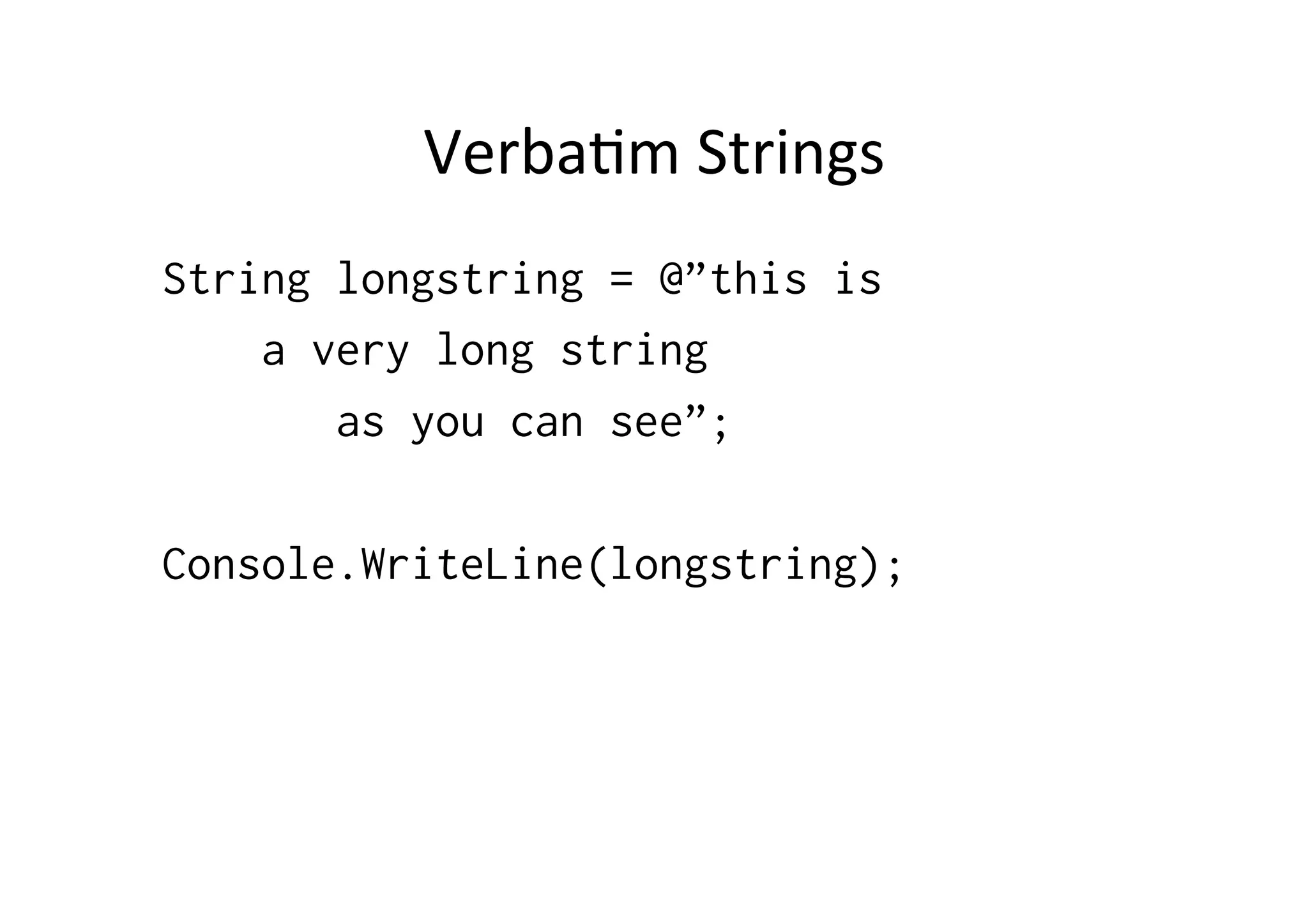 VerbaIm  Strings   String longstring = @”this is a very long string as you can see”; Console.WriteLine(longstring); 