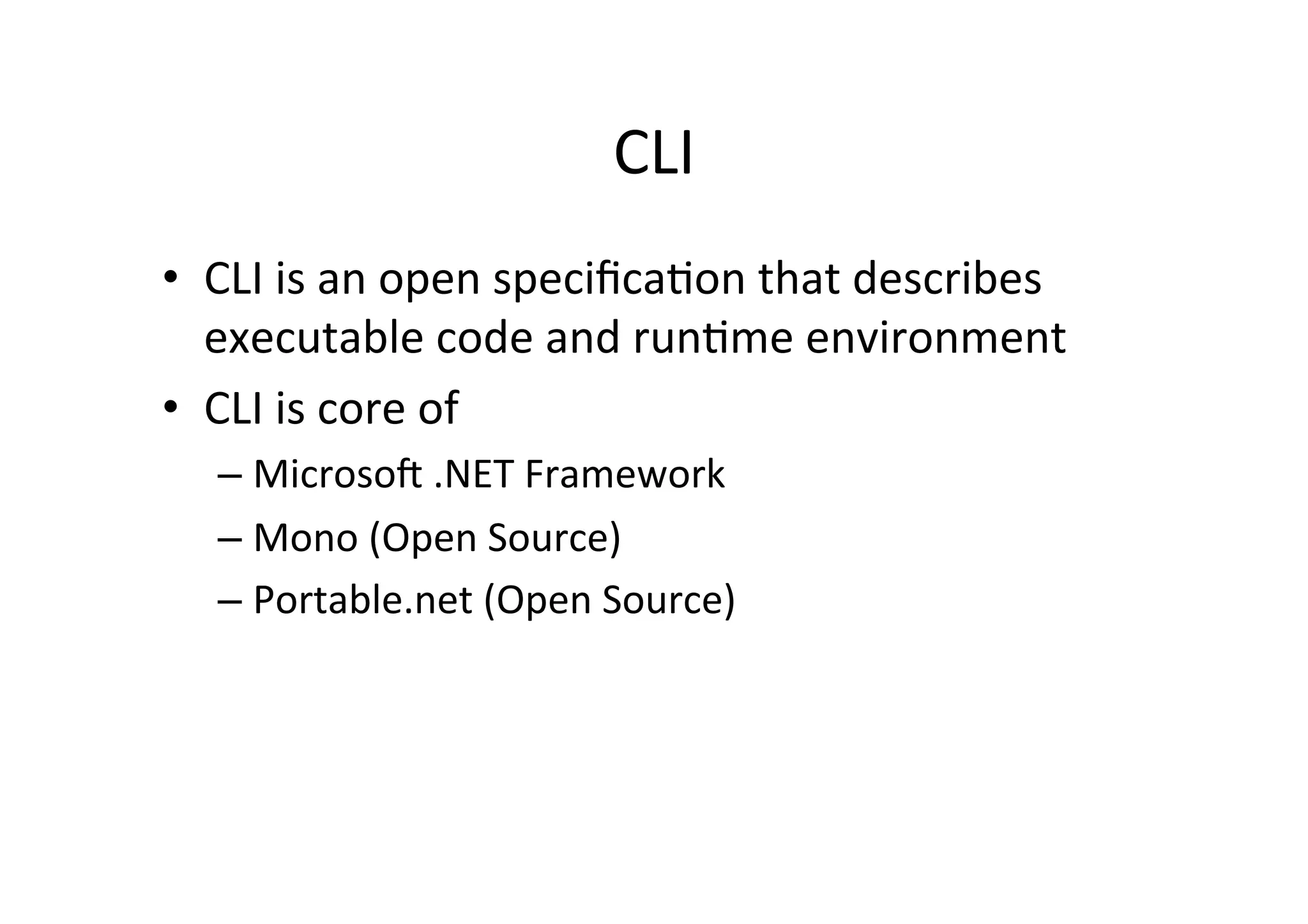 CLI   •  CLI  is  an  open  speciﬁcaIon  that  describes   executable  code  and  runIme  environment   •  CLI  is  core  of   –  Microso=  .NET  Framework   –  Mono  (Open  Source)   –  Portable.net  (Open  Source)     