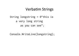 VerbaIm	
  Strings	
  
String longstring = @”this is
    a very long string
       as you can see”;

Console.WriteLine(longstring);
 
