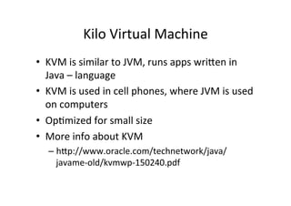 Kilo	
  Virtual	
  Machine	
  
•  KVM	
  is	
  similar	
  to	
  JVM,	
  runs	
  apps	
  wri]en	
  in	
  
Java	
  –	
  lang...
