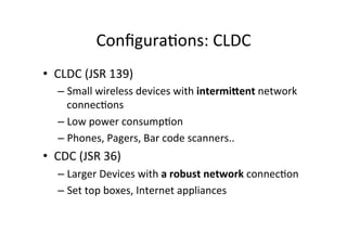 Conﬁgura)ons:	
  CLDC	
  
•  CLDC	
  (JSR	
  139)	
  
–  Small	
  wireless	
  devices	
  with	
  intermiRent	
  network	
 ...