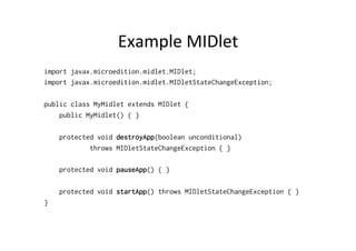 Example	
  MIDlet
	
  
import javax.microedition.midlet.MIDlet;
import javax.microedition.midlet.MIDletStateChangeExceptio...