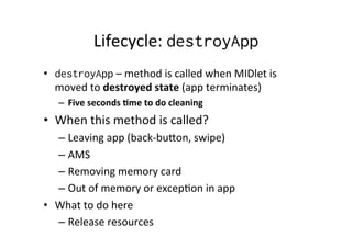 Lifecycle:	
  destroyApp
•  destroyApp	
  –	
  method	
  is	
  called	
  when	
  MIDlet	
  is	
  
moved	
  to	
  destroyed...