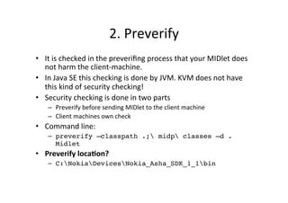 2.	
  Preverify	
  
•  It	
  is	
  checked	
  in	
  the	
  preveriﬁng	
  process	
  that	
  your	
  MIDlet	
  does	
  
not...