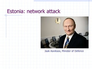 Estonia: network attack
Jaak Aaviksoo, Minister of Defence
 
