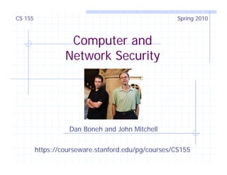 CS 155 Spring 2010
Computer and
Network Security
Network Security
Dan Boneh and John Mitchell
https://courseware.stanford.edu/pg/courses/CS155
 