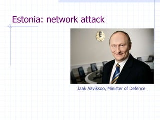 Estonia: network attack
Jaak Aaviksoo, Minister of Defence
 