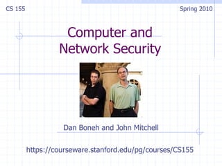 Computer and
Network Security
Dan Boneh and John Mitchell
CS 155 Spring 2010
https://courseware.stanford.edu/pg/courses/CS155
 
