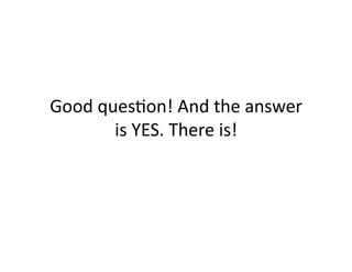 Good	
  ques)on!	
  And	
  the	
  answer	
  
          is	
  YES.	
  There	
  is!	
  
 