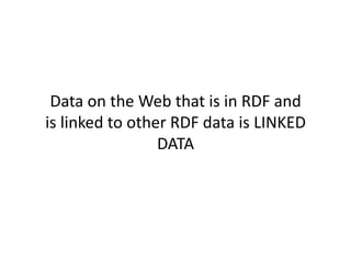 Data	
  on	
  the	
  Web	
  that	
  is	
  in	
  RDF	
  and	
  
is	
  linked	
  to	
  other	
  RDF	
  data	
  is	
  LINKED	
  
                          DATA	
  
 