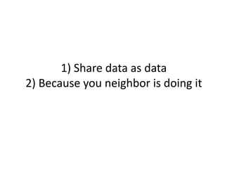 1)	
  Share	
  data	
  as	
  data	
  
2)	
  Because	
  you	
  neighbor	
  is	
  doing	
  it	
  
 