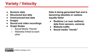 Variety / Velocity
●
●
●
●
●
●

Numeric data
Structured text data
Unstructured text data
Images
Sound and video recordings...