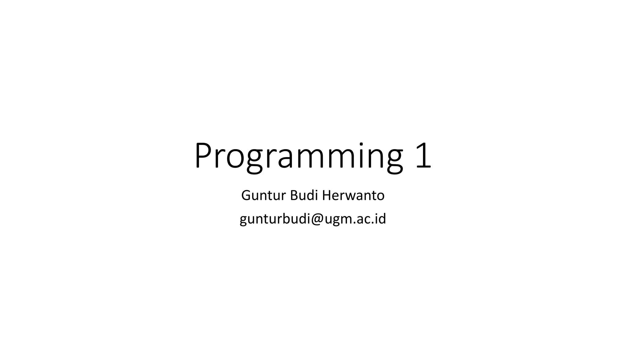 Programming 1
Guntur Budi Herwanto
gunturbudi@ugm.ac.id
 