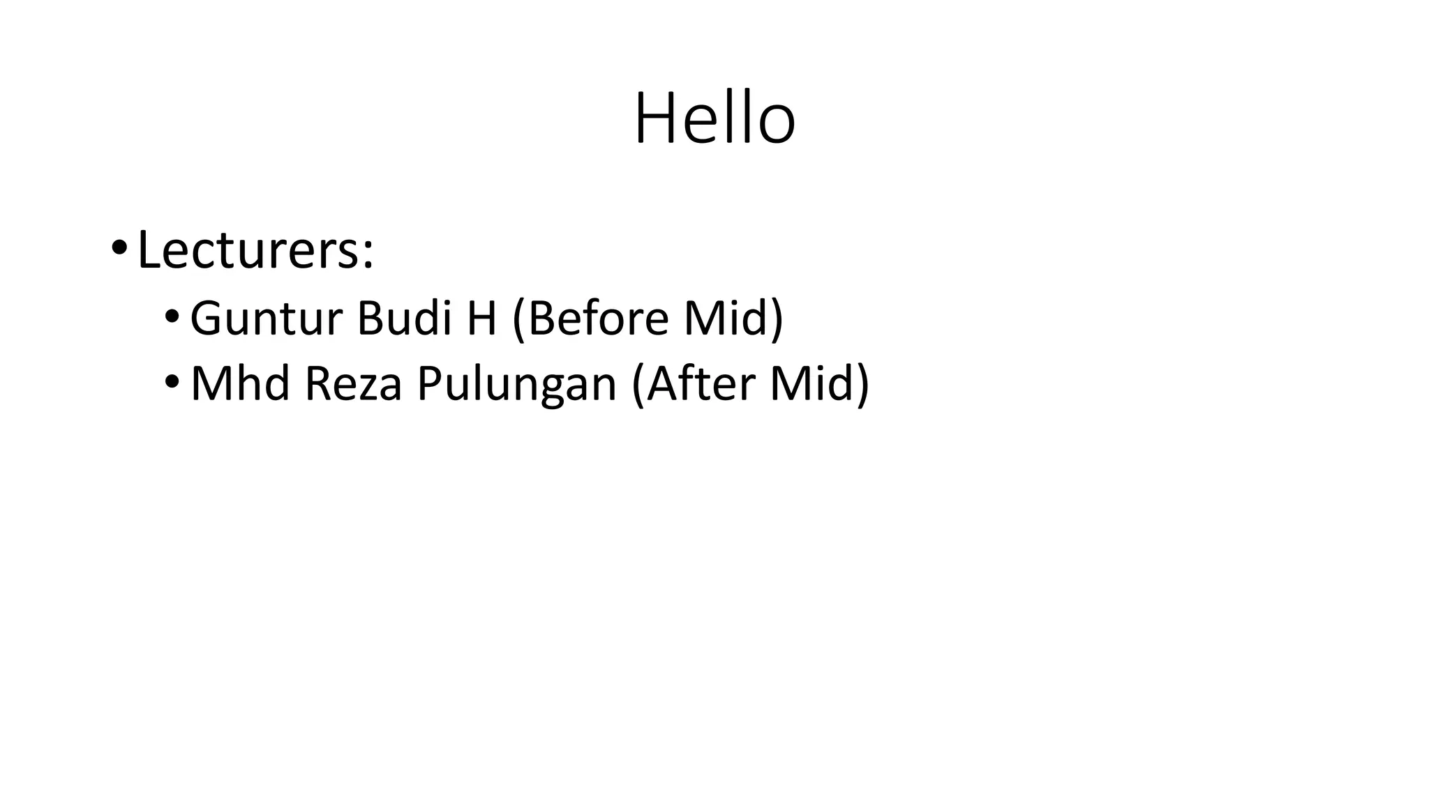 Hello
•Lecturers:
•Guntur Budi H (Before Mid)
•Mhd Reza Pulungan (After Mid)
 