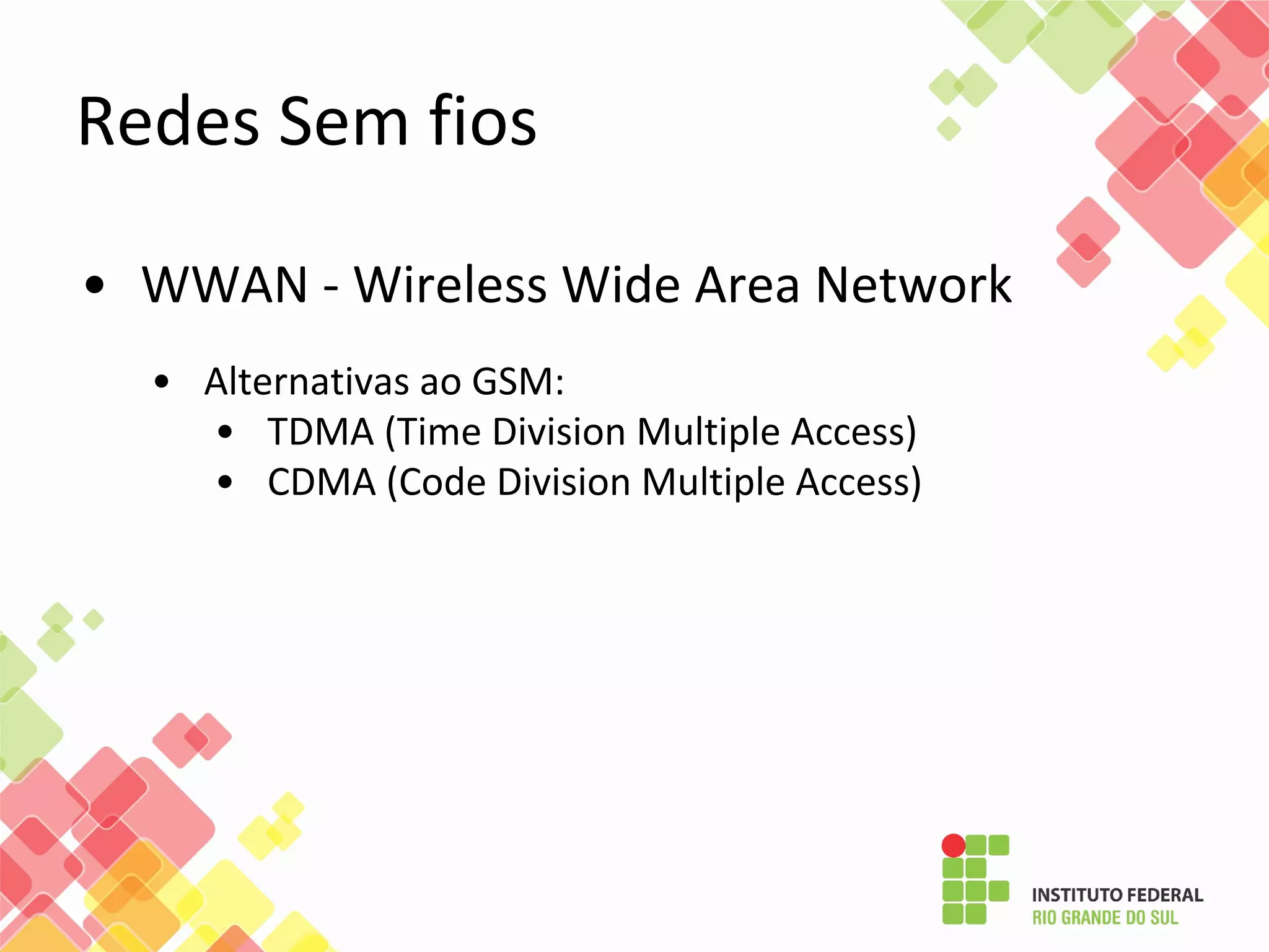 • WWAN - Wireless Wide Area Network
• Alternativas ao GSM:
• TDMA (Time Division Multiple Access)
• CDMA (Code Division Multiple Access)
Redes Sem fios
 