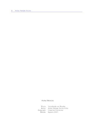 2   Athail Rangel Pulino




                               Ficha Técnica


                              Título   Introdução ao Moodle
                              Autor    Athail Rangel Pulino Filho
                           Copyright   Creative Commons
                             Edição    Agosto 2007
 