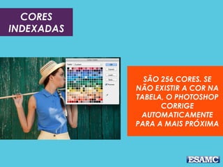 CORES
INDEXADAS

SÃO 256 CORES. SE
NÃO EXISTIR A COR NA
TABELA, O PHOTOSHOP
CORRIGE
AUTOMATICAMENTE
PARA A MAIS PRÓXIMA

 