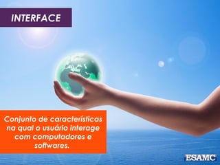 INTERFACE

Conjunto de características
na qual o usuário interage
com computadores e
softwares.

 